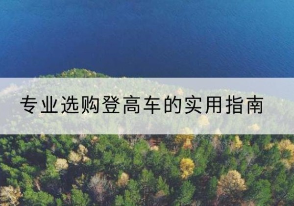 亭湖电动登高车厂家推荐-专业选购登高车的实用指南